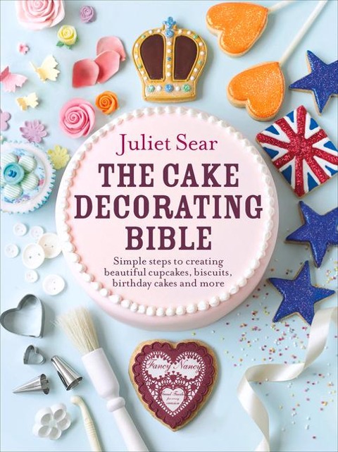 The Cake Decorating Bible: The step-by-step guide from ITV's 'Beautiful Baking' expert Juliet Sear