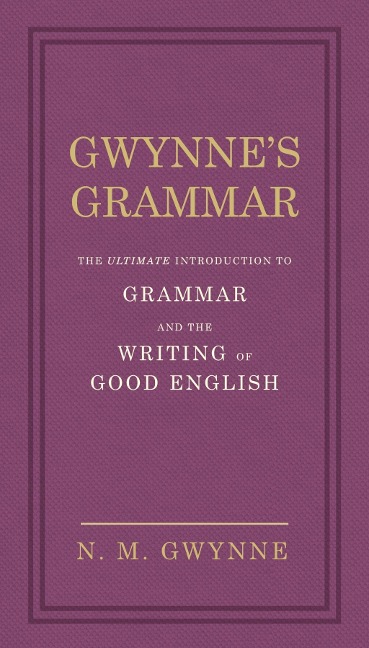Gwynnes Grammar: The Ultimate Introduction to Grammar and the Writing of Good English. Incorporating also Strunks Guide to Style.