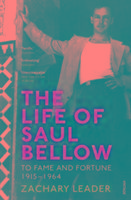 The Life of Saul Bellow: To Fame and Fortune, 1915-1964