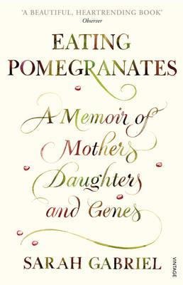 Eating Pomegranates: A Memoir of Mothers, Daughters and Genes. Sarah Gabriel