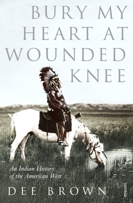 Bury My Heart at Wounded Knee: An Indian History of the American West