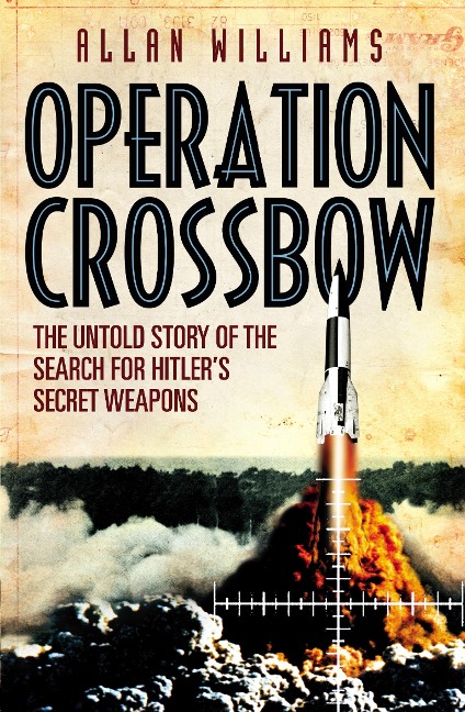 Operation Crossbow: The Untold Story of the Search for Hitlers Secret Weapons