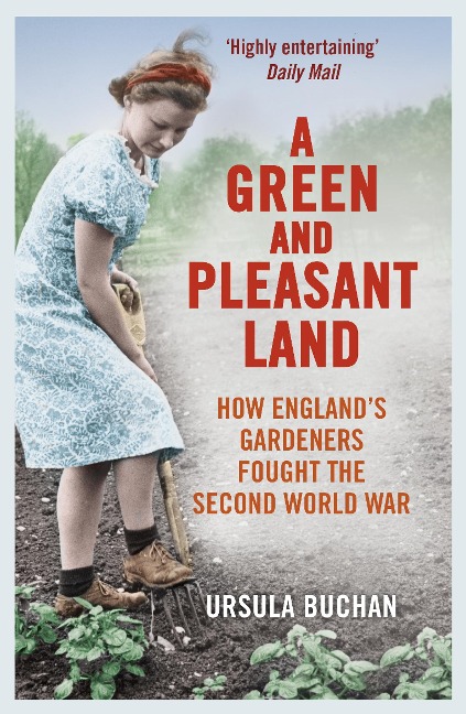 A Green and Pleasant Land: How Englands Gardeners Fought the Second World War
