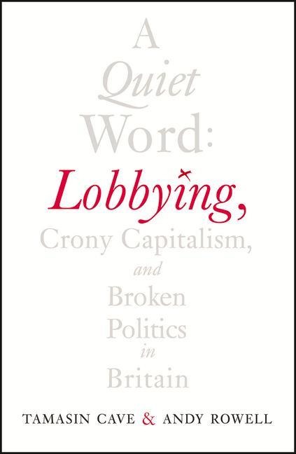 A Quiet Word: Lobbying, Crony Capitalism and Broken Politics in Britain