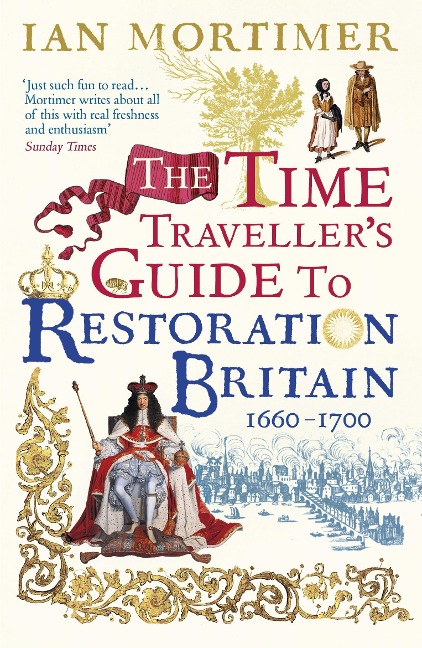 The Time Travellers Guide to Restoration Britain: Life in the Age of Samuel Pepys, Isaac Newton and The Great Fire of London