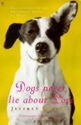 Dogs Never Lie About Love: Why Your Dog Will Always Love You More Than Anyone Else