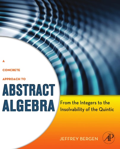 A Concrete Approach to Abstract Algebra From the Integers to the Insolvability of the Quintic