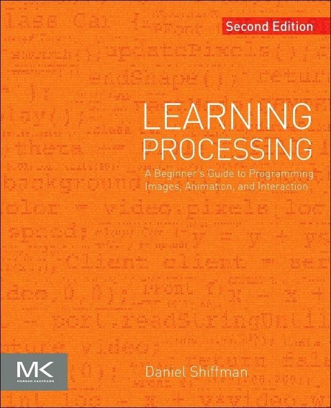 Learning Processing: A Beginners Guide to Programming Images, Animation, and Interaction