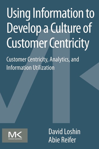 Using Information to Develop a Culture of Customer Centricity Customer Centricity, Analytics, and Information Utilization
