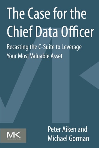 The Case for the Chief Data Officer Recasting the C-Suite to Leverage Your Most Valuable Asset