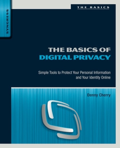 The Basics of Digital Privacy Simple Tools to Protect Your Personal Information and Your Identity Online