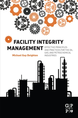 Facility Integrity Management Effective Principles and Practices for the Oil, Gas and Petrochemical Industries