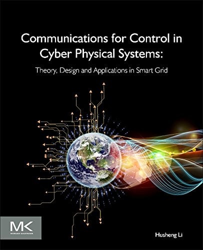 Communications for Control in Cyber Physical Systems Theory, Design and Applications in Smart Grids