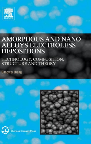 Amorphous and Nano Alloys Electroless Depositions Technology, Composition, Structure and Theory
