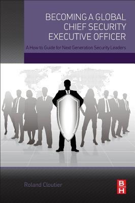 Becoming a Global Chief Security Executive Officer: A How to Guide for Next Generation Security Leaders