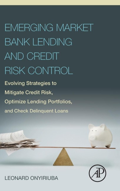 Emerging Market Bank Lending and Credit Risk Control: Evolving Strategies to Mitigate Credit Risk, Optimize Lending Portfolios, and Check Delinquent L