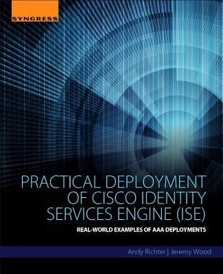 Practical Deployment of Cisco Identity Services Engine (ISE) Real-World Examples of AAA Deployments