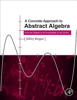 A Concrete Approach to Abstract Algebra: From the Integers to the Insolvability of the Quintic