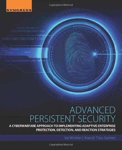 Advanced Persistent Security A Cyberwarfare Approach to Implementing Adaptive Enterprise Protection, Detection, and Reaction Strategies