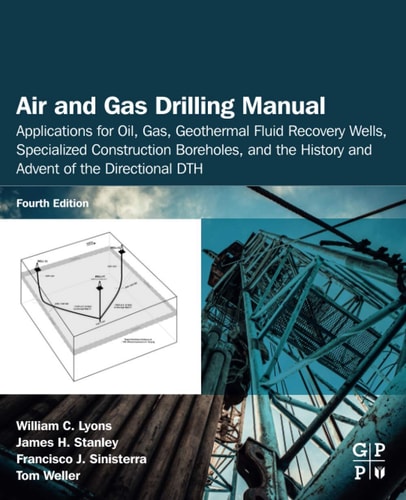 Air and Gas Drilling Manual Applications for Oil, Gas, Geothermal Fluid Recovery Wells, Specialized Construction Boreholes, and the History and Advent of the Directional DTH