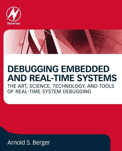 Debugging Embedded and Real-Time Systems The Art, Science, Technology, and Tools of Real-Time System Debugging