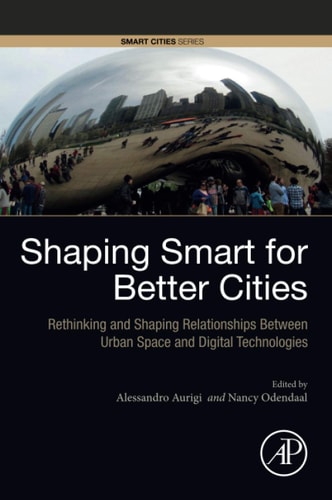 Shaping Smart for Better Cities Rethinking and Shaping Relationships between Urban Space and Digital Technologies