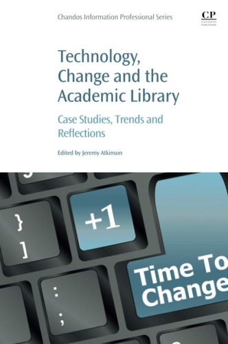 Technology, Change and the Academic Library Case Studies, Trends and Reflections