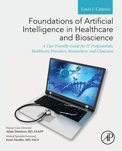 Foundations of Artificial Intelligence in Healthcare and Bioscience A User Friendly Guide for IT Professionals, Healthcare Providers, Researchers, and Clinicians