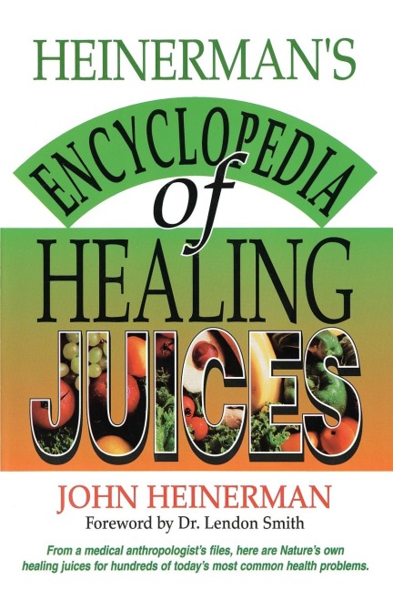 Heinermans Encyclopedia of Healing Juices: From a Medical Anthropologists Files, Here Are Natures Own Healing Juices for Hundreds of Todays Most Common Health Problems
