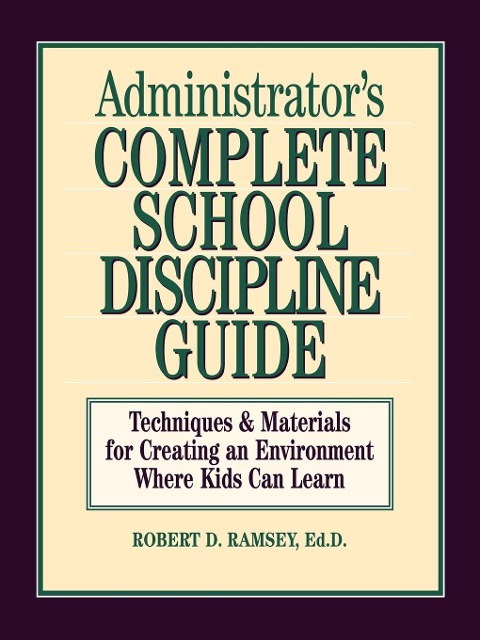 Administrators Complete School Discipline Guide: Techniques & Materials for Creating an Environment Where Kids Can Learn