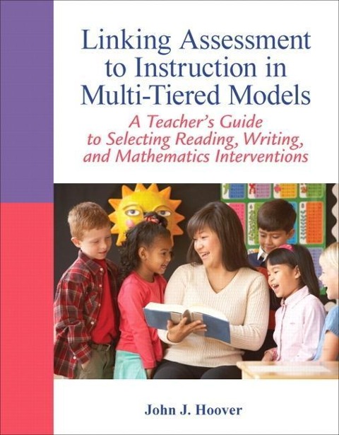 Linking Assessment to Instruction in Multi-Tiered Models: A Teachers Guide to Selecting, Reading, Writing, and Mathematics Interventions