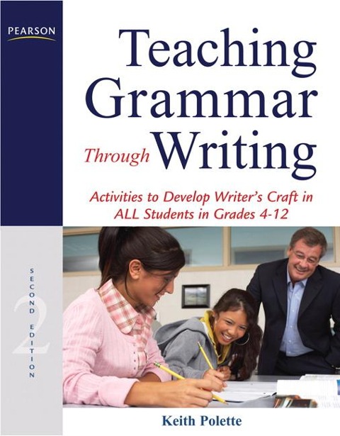 Teaching Grammar Through Writing: Activities to Develop Writers Craft in ALL Students in Grades 4-12