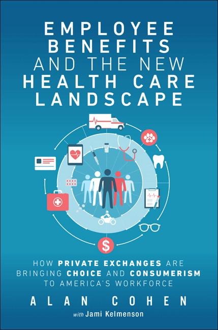 Employee Benefits and the New Health Care Landscape: How Private Exchanges Are Bringing Choice and Consumerism to Americas Workforce
