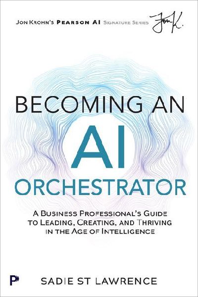 Becoming An AI Orchestrator: A Business Professional's Guide to Leading, Creating, and Thriving in the Age of Intelligence