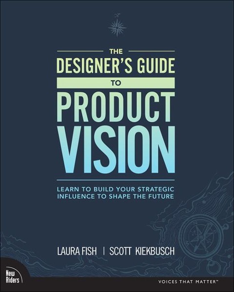 Designers Guide to Product Vision, The: Learn to build your strategic influence to shape the future