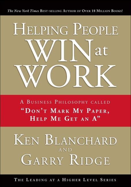Helping People Win at Work: A Business Philosophy Called Dont Mark My Paper, Help Me Get an a
