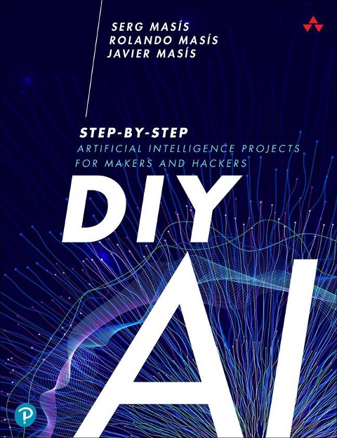 DIY AI: Step-By-Step Artificial Intelligence Projects for Makers and Hackers
