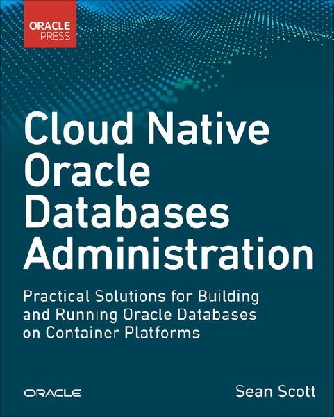 Cloud Native Oracle Databases: Practical Solutions for Building and Running Oracle Databases on Container Platforms