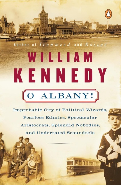 O Albany!: Improbable City of Political Wizards, Fearless Ethnics, Spectacular, Aristocrats, Splendid Nobodies, and Underrated Scoundrels