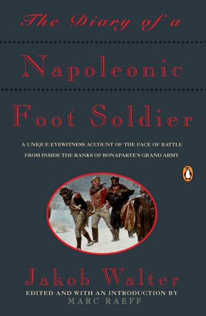 The Diary of a Napoleonic Foot Soldier: A Unique Eyewitness Account of the Face of Battle from Inside the Ranks of Bonapartes Grand Army
