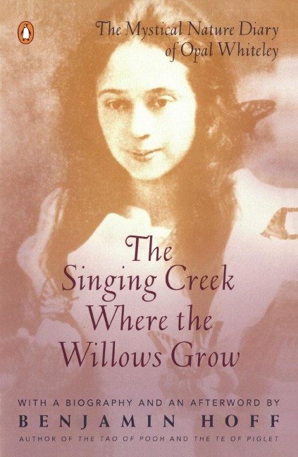 The Singing Creek Where the Willows Grow: The Mystical Nature Diary of Opal Whiteley