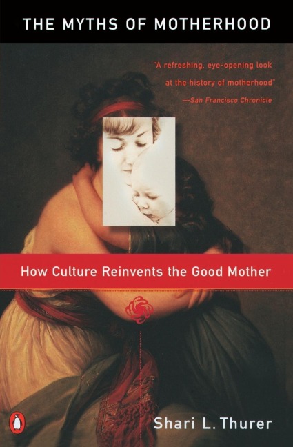 Myths of Motherhood: How Culture Reinvents the Good Mother