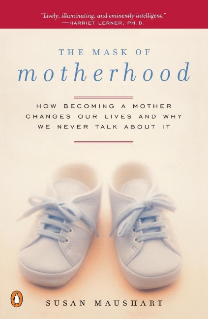 The Mask of Motherhood: How Becoming a Mother Changes Our Lives and Why We Never Talk About It