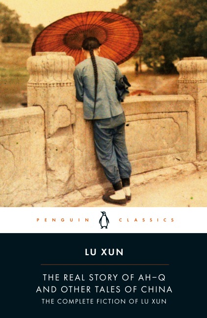 The Real Story of Ah-Q and Other Tales of China: The Complete Fiction of Lu Xun