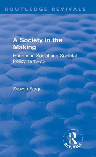 Revival: Society in the Making: Hungarian Social and Societal Policy, 1945-75 (1979): Hungarian Social and Societal Policy, 1945-75