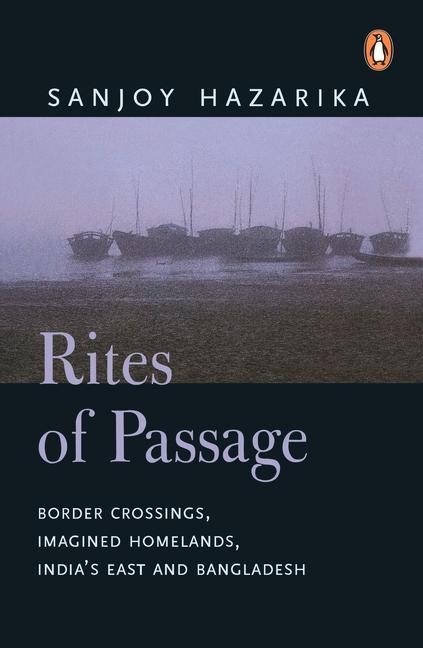Rites of Passage: Border Corssisngs, Imagined Homelands, Indias East and Bangladesh