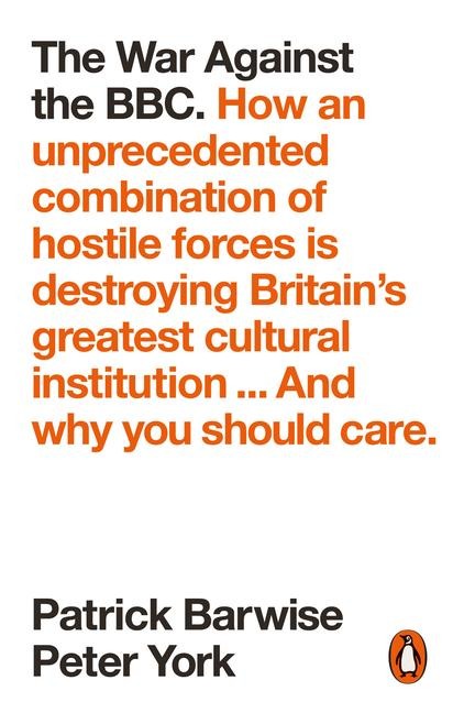 The War Against the BBC: How an Unprecedented Combination of Hostile Forces Is Destroying Britains Greatest Cultural Institution... And Why You Should Care