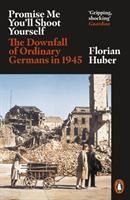 Promise Me Youll Shoot Yourself: The Downfall of Ordinary Germans, 1945