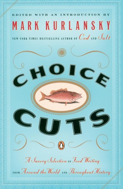 Choice Cuts: A Savory Selection of Food Writing from Around the World and Throughout History
