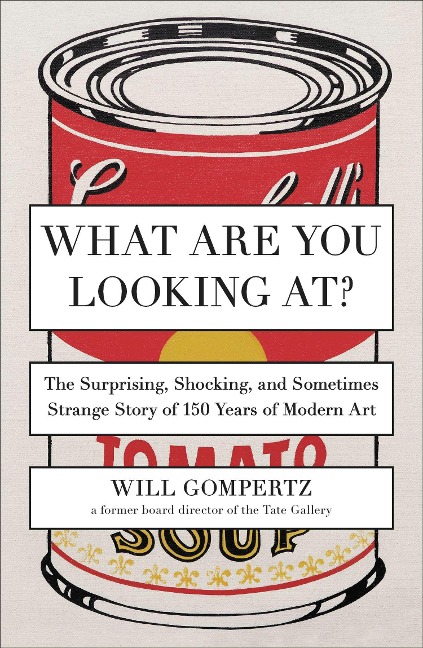 What Are You Looking At?: The Surprising, Shocking, and Sometimes Strange Story of 150 Years of Modern Art